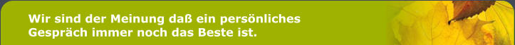 Wir sind der Meinung da ein persnliches Gesprch immer noch das Beste ist.